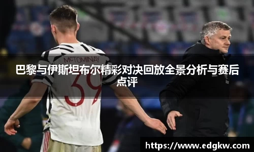 巴黎与伊斯坦布尔精彩对决回放全景分析与赛后点评